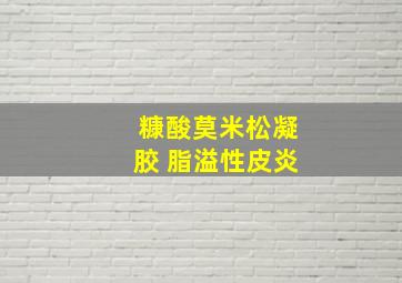 糠酸莫米松凝胶 脂溢性皮炎